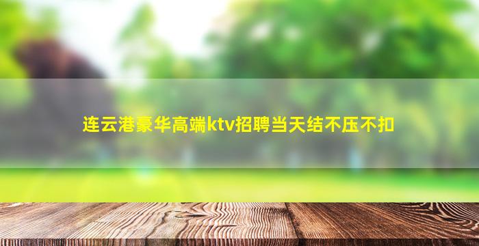 连云港豪华高端ktv招聘当天结不压不扣